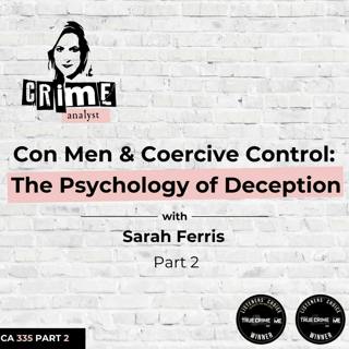 Ep 335: Con Men and Coercive Control: The Psychology of Deception with Sarah Ferris, Part 2