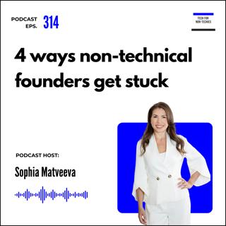 314. 4 ways non-technical founders get stuck