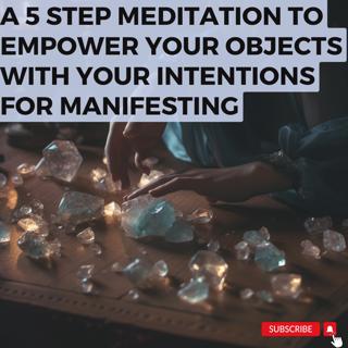 A 5 step Meditation to Empower Your Objects with Your Intentions for Manifesting