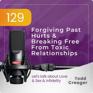 Episode #129: Forgiving Past Hurts & Breaking Free From Toxic Relationships
