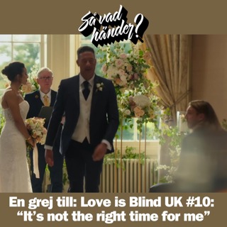 En grej till: Love is Blind UK #10: “It’s not the right time for me”