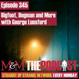 Mysteries and Monsters: Episode 345 Bigfoot, Dogman and more with George Lunsford