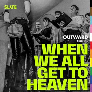 Outward: Slate's LGBTQ podcast - 5: Healing Without a Cure | When We All Get to Heaven