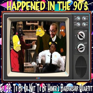 Ep. 39: To Be Or Not To Be Homer's Barbershop Quartet | Happened In The 90s