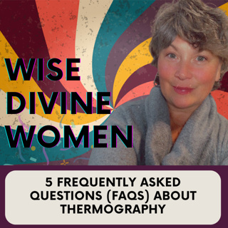 Wise Divine Women Podcast presents 5 Frequently Asked Questions About Thermography with Dana Irvine 