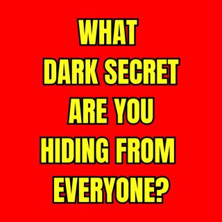 What DARK SECRET are you hiding from everyone?
