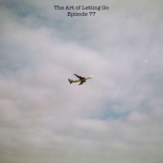 The Art of Letting Go EP 77 (Journey of a Decade)