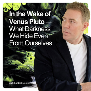 In the Wake of Venus Pluto — What Darkness We Hide Even From Ourselves | The Nightlight Astrology Podcast