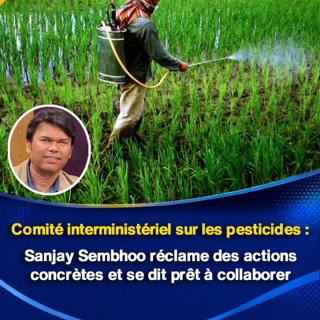 Comité interministériel sur les pesticides : Sanjay Sembhoo réclame des actions concrètes et se dit prêt à collaborer