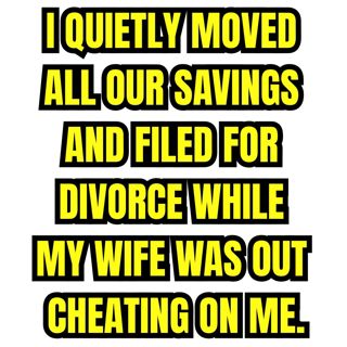 I Quietly Moved All Our Savings and Filed for Divorce While My Wife Was Out Cheating on Me.