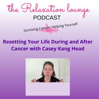 Resetting Your Life During and After Cancer with Casey Kang Head