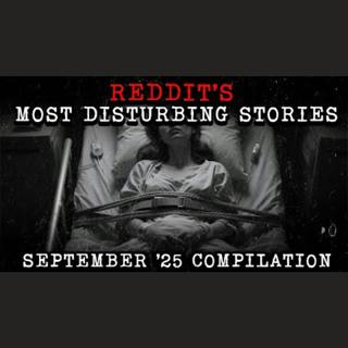 September 2025 Edition: Disturbing True Reddit Compilation