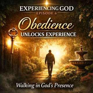 Experiencing God – Episode 6: Obedience Unlocks Experience – Walking in God’s Presence