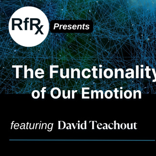 RfRx - The Functionality of Our Emotions: Tools for Seeing What Matters, featuring David Teachout