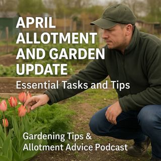 🎧 April Allotment and Garden Update: Essential Tasks and Tips | Gardening Tips & Allotment Advice Podcast