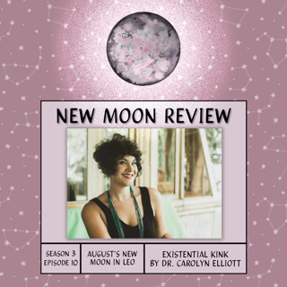 S3, Ep 10: Existential Kink by Dr. Carolyn Elliott, + August's New Moon in Leo♌️🌑