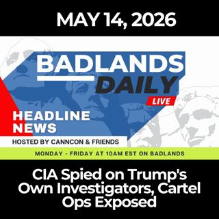 Badlands Daily: 5/14/26 - CIA Spied on Trump's Own Investigators, Cartel Ops Exposed