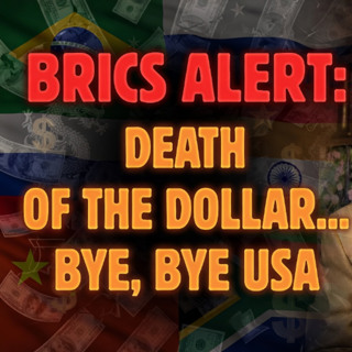 BRICS ALERT: DEATH OF THE DOLLAR, BYE, BYE USA