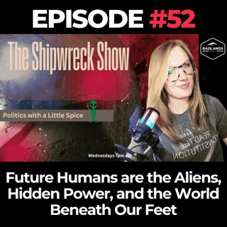 The Shipwreck Show Ep. 52: Future Humans are the Aliens, Hidden Power, and the World Beneath Our Feet