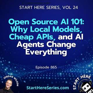 Ep 865: Open Source AI 101: Why Local Models, Cheap APIs, and AI Agents Change Everything (Start Here Series Vol 24)