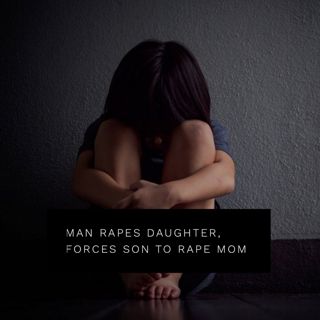 #264: Man Rapes Daughter, Forces Son To Rape Mom