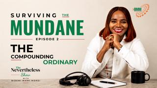 Surviving the Mundane – Episode 2 | The Compounding Ordinary | The Nevertheless Show with Bidemi Mark-Mordi