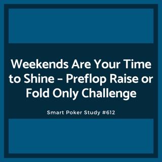 Weekends Are Your Time to Shine – Preflop Raise or Fold Only Challenge #612