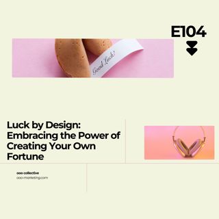 E104- Luck by Design: Embracing the Power of Creating Your Own Fortune