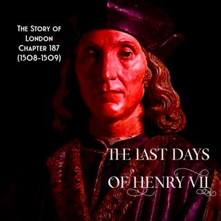Chapter 187- The Last Days of Henry VII (1508-1509)