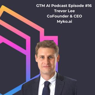 #16 GTM AI Podcast: Impact of AI on Revops and GTM Teams with Trevor Lee of Myko.ai
