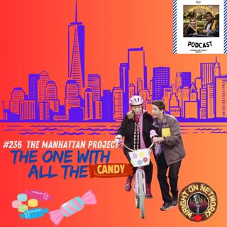 #236 The Manhattan Project: The One w/ All the Candy