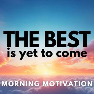 Mindful Morning Motivation - The Best is Yet to Come | Win the Day