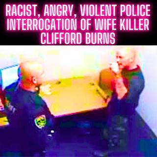 RACIST, ANGRY, VIOLENT Police Interrogation of Wife Killer Clifford Burns