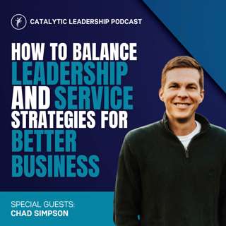 How to Balance Leadership and Service: Strategies for Better Business with Chad Simpson
