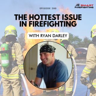 Episode 280: The Hottest Issue in Firefighting with Ryan Darley