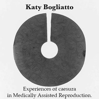 Katy Bogliatto - Experiences of caesura in Medically Assisted Reproduction.
