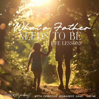 What A Father Needs To Be ~ 8 Life Lessons | The WISDOM podcast | S5 E 156