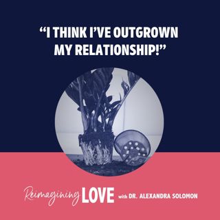 “I Think I’ve Outgrown My Relationship!”