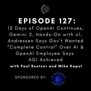 #127: 12 Days of OpenAI Continues, Gemini 2, Hands-On with o1, Andressen Says Gov’t Wanted “Complete Control” Over AI & OpenAI Employee Says AGI Achieved