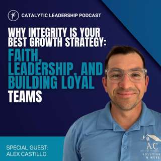 Why Integrity Is Your Best Growth Strategy: Faith, Leadership, and Building Loyal Teams With Alex Castillo