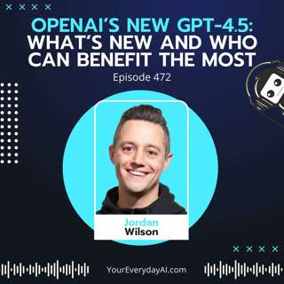 EP 472: OpenAI’s new GPT-4.5: What’s new and who can benefit the most