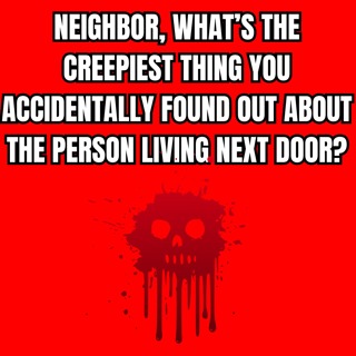 Neighbor, What’s the CREEPIEST Thing You Accidentally Found Out About the Person Living Next Door?
