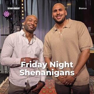Bonus: Friday Night Shenanigans