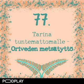 77. Tarina tuntemattomalle – Oriveden metsätyttö