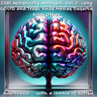 238) Autistically Annoyed, Vol.2: Long COVID and Trash Xmas Movies Deserve Each Other