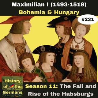 Ep. 231: Maximilian I (1493-1519) - Marrying Bohemia and Hungary