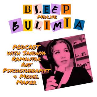 Bleep Bulimia Episode Seven with Sandhya Ramautar Art Psychotherapist Model Maker and Podcaster