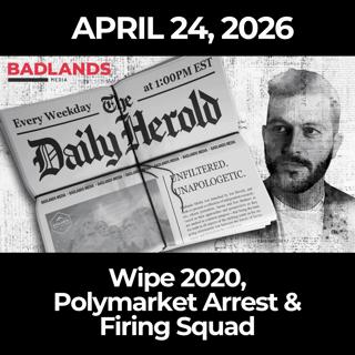 The Daily Herold: 4/24/26 - Wipe 2020, Polymarket Arrest & Firing Squad