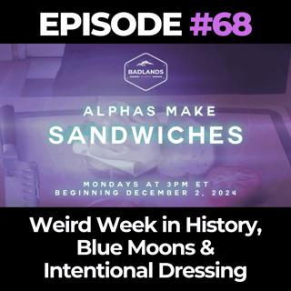 Alphas Make Sandwiches Ep. 68: Weird Week in History, Blue Moons & Intentional Dressing