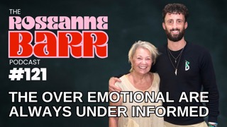 "The Over Emotional Are Always Under Informed" | The Roseanne Barr Podcast #121